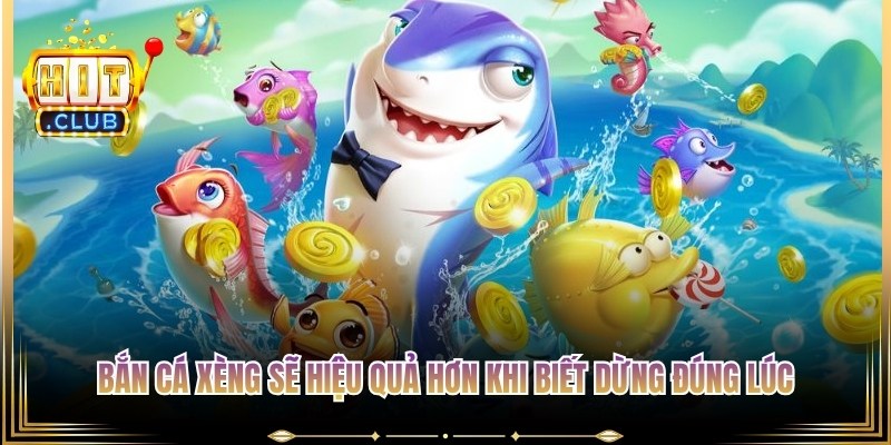 Bắn cá xèng sẽ hiệu quả hơn khi người chơi biết dừng đúng lúc