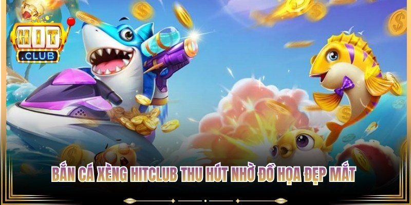 Bắn cá xèng Hitclub thu hút người chơi nhờ đồ họa đẹp mắt và hiệu ứng sinh động