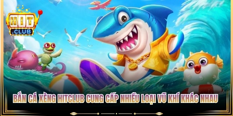Bắn cá xèng Hitclub cung cấp nhiều loại vũ khí khác nhau để người chơi lựa chọn