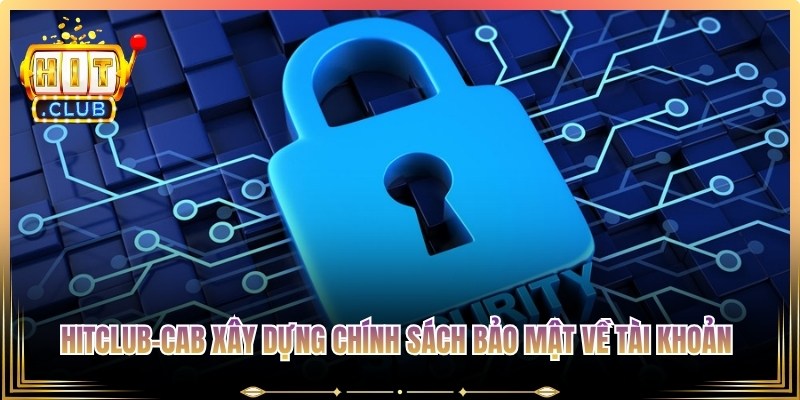 Hitclub-Cab xây dựng chính sách bảo mật về tài khoản với nhiều lớp tường lửa