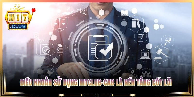 Điều khoản sử dụng Hitclub-Cab là nền tảng cốt lõi giúp tránh khỏi rắc rối