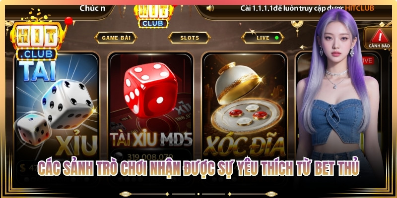 Các sảnh trò chơi liên tục nhận được sự yêu thích từ bet thủ