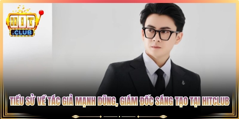 Tiểu sử về tác giả Mạnh Dũng, giám đốc sáng tạo tại Hitclub