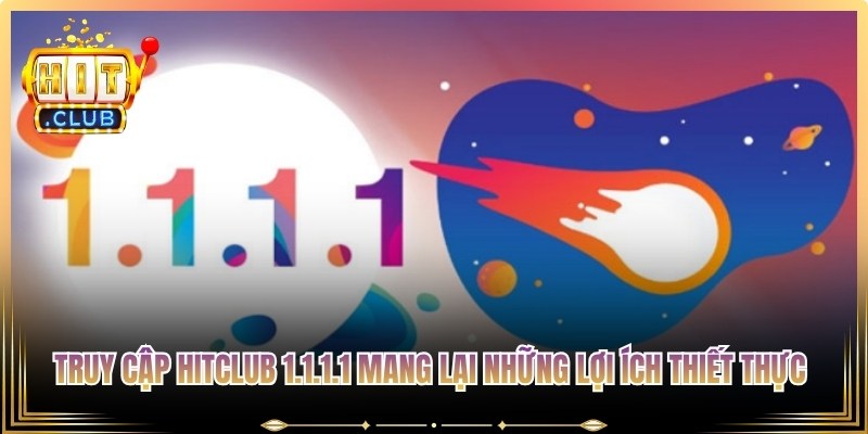 Truy cập Hitclub 1.1.1.1 mang lại những lợi ích thiết thực cho người dùng