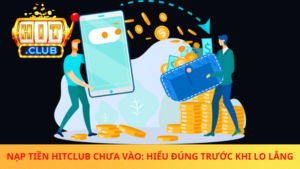 Nap Tien Hitclub Chua Vao Hieu Dung Truoc Khi Lo Lang